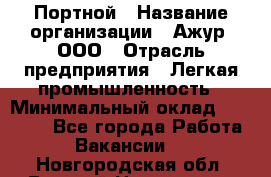 Портной › Название организации ­ Ажур, ООО › Отрасль предприятия ­ Легкая промышленность › Минимальный оклад ­ 25 000 - Все города Работа » Вакансии   . Новгородская обл.,Великий Новгород г.